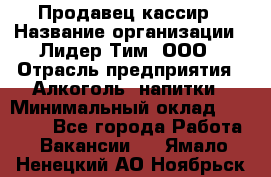 Продавец-кассир › Название организации ­ Лидер Тим, ООО › Отрасль предприятия ­ Алкоголь, напитки › Минимальный оклад ­ 22 000 - Все города Работа » Вакансии   . Ямало-Ненецкий АО,Ноябрьск г.